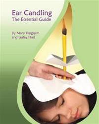 Ear Candling - The Essential Guide: Ear Candling - The Essential Guide: This Text, Previously Published as Ear Candling in Essence, Has Been Completel