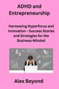 ADHD and Entrepreneurship: Harnessing Hyperfocus and Innovation - Success Stories and Strategies for the Business-Minded