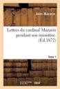 Lettres Du Cardinal Mazarin Pendant Son Minist?re. Tome 1