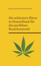 Die schönsten Plätze in Deutschland für den perfekten Rauschzustand: Edition: Cannabis