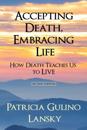 Accepting Death, Embracing Life: How Death Teaches Us to LIVE