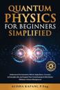 Quantum Physics for Beginners Simplified: Understand the Subatomic World, Apply Basic Concepts to Everyday Life, and Expand Your Consciousness & World