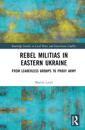 Rebel Militias in Eastern Ukraine: From Leaderless Groups to Proxy Army
