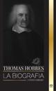 Thomas Hobbes: La biografía de un filósofo inglés de la Teoría del Contrato Social y su libro Leviatán