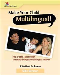 Make Your Child Multilingual !: The 10 Step Success Plan to Raising Bilingual / Multilingual Children