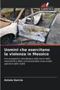 Uomini che esercitano la violenza in Messico