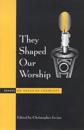 They Shaped Our Worship