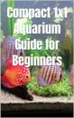 Compact 1x1 Aquarium Guide for Beginners