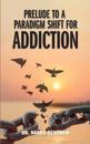 Prelude to a Paradigm Shift for Addiction