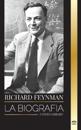 Richard Feynman: La biografía de un físico teórico estadounidense, su vida, su ciencia y su legado