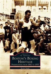 Boston's Boxing Heritage: Prizefighting from 1882-1955