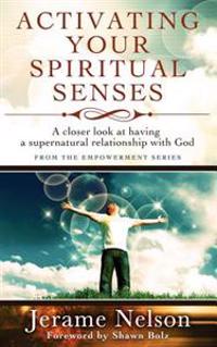 Activating Your Spiritual Senses: A Closer Look at Having a Supernatural Relationship with God