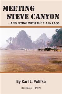 Meeting Steve Canyon: ...and Flying with the CIA in Laos