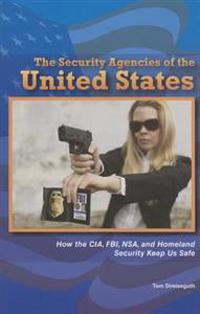 The Security Agencies of the United States: How the CIA, FBI, Nsa, and Homeland Security Keep Us Safe