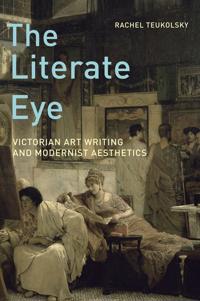 The Literate Eye: Victorian Art Writing and Modernist Aesthetics