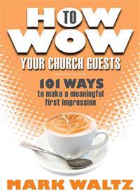 How to Wow Your Church Guests: 101 Ways to Make a Meaningful First Impression