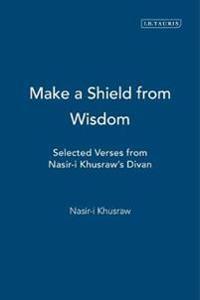 Make a Shield from Wisdom: Selected Verses from Nasir-I Khusraw's 