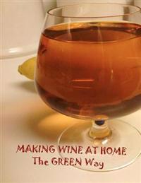 Making Wine at Home: Making Fruit and Vegetable Wine at Home the Green Way