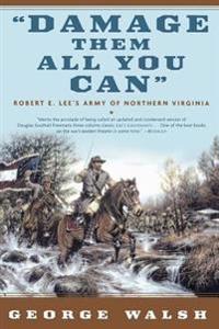 Damage Them All You Can: Robert E. Lee's Army of Northern Virginia