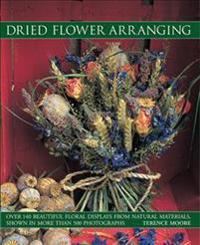 Dried Flower Arranging: Over 140 Beautiful Floral Displays from Natural Materials, Shown in More Than 500 Photographs