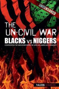 The Un-Civil War: Blacks Vs Niggers: Confronting the Subculture Within the African-American Community