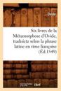 Six Livres de la M?tamorphose d'Ovide, Traduictz Selon La Phrase Latine En Rime Fran?oise (?d.1549)