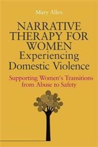 Narrative Therapy for Women Experiencing Domestic Violence: Supporting Women's Transitions from Abuse to Safety