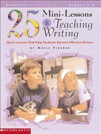 25 Mini-Lessons for Teaching Writing: Quick Lessons That Help Students Become Effective Writers