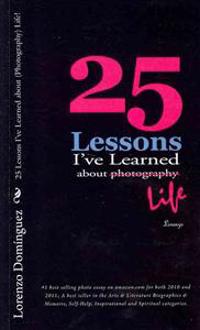 25 Lessons I've Learned about (Photography) Life!: #1 Best Selling Photo Essay on Amazon.com for Both 2010 and 2011; A Best Seller in the Arts & Liter