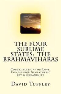 The Four Sublime States: The Brahmaviharas: Contemplations on Love, Compassion, Sympathetic Joy and Equanimity
