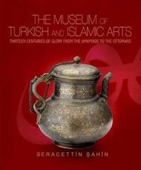 The Museum of Turkish and Islamic Arts: Thirteen Centuries of Glory from Hte Umayyads to the Ottomans