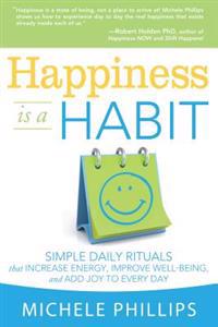 Happiness Is a Habit: Simple Daily Rituals That Increase Energy, Improve Energy, Improve Well-Being, and Add Joy to Every Day