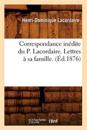 Correspondance In?dite Du P. Lacordaire. Lettres ? Sa Famille. (?d.1876)