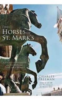The Horses of St Mark's: A Story of Triumph in Byzantium, Paris and Venice
