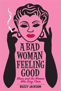 A Bad Woman Feeling Good: Blues and the Women Who Sing Them