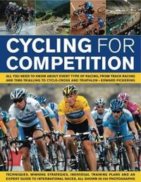 Cycling for Competition: All You Need to Know about Every Type of Racing, from Track, Road Racing and Off-Road Racing to Cyclo-Cross and Traith
