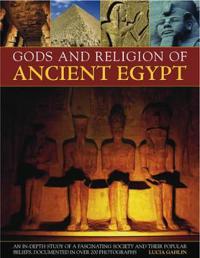 Gods and Religion of Ancient Egypt: An In-Depth Study of a Fascinating Society and Its Popular Beliefs, Documented in Over 200 Photographs
