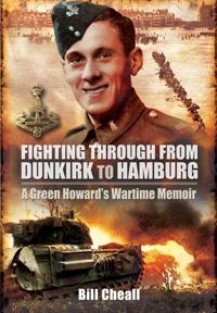 Fighting Through - From Dunkirk to Hamburg: A Green Howard's Wartime Memoir
