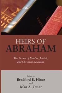 Heirs of Abraham: The Future of Muslim, Jewish, and Christian Relations