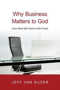 Why Business Matters to God: And What Still Needs to Be Fixed