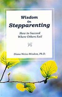 Wisdom on Step-Parenting: How to Succeed Where Others Fail