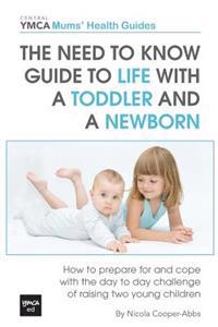 The Need to Know Guide to Life with a Toddler and a Newborn: How to Prepare for and Cope with the Day to Day Challenge of Raising Two Young Children