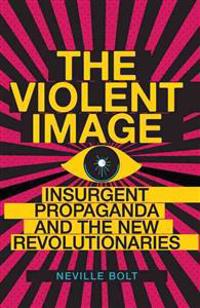 Violent Image: Insurgent Propaganda and the New Revolutionaries