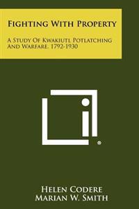Fighting with Property: A Study of Kwakiutl Potlatching and Warfare, 1792-1930