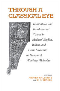 Through a Classical Eye: Transcultural and Transhistorical Visions in Medieval English, Italian, and Latin Literature in Honour of Winthrop Wet