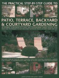 The Practical Step-By-Step Guide to Patio, Terrace, Backyard & Courtyard Gardening: An Inspiring Sourcebook of Classic and Contemporary Garden Designs
