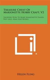 Treasure Chest of Marionette Hobby Craft, V2: Showing How to Make Marionette Hands Feet Legs, Arms and Bodies