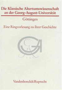 Die Klassische Altertumswissenschaft an Der Georg-August-Universitat Gottingen: Eine Ringvorlesung Zu Ihrer Geschichte