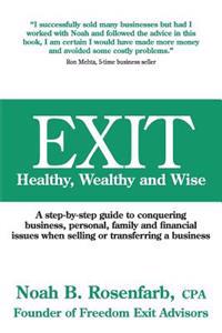 Exit: Healthy, Wealthy and Wise - A Step-By-Step Guide to Conquering Business, Personal, Family and Financial Issues When Se