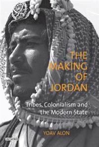 The Making of Jordan: Tribes, Colonialism and the Modern State